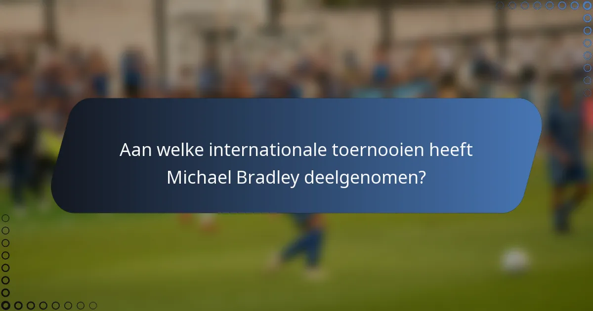 Aan welke internationale toernooien heeft Michael Bradley deelgenomen?