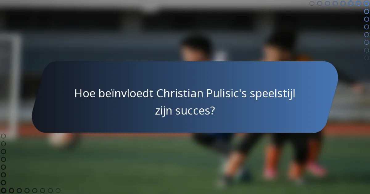 Hoe beïnvloedt Christian Pulisic's speelstijl zijn succes?