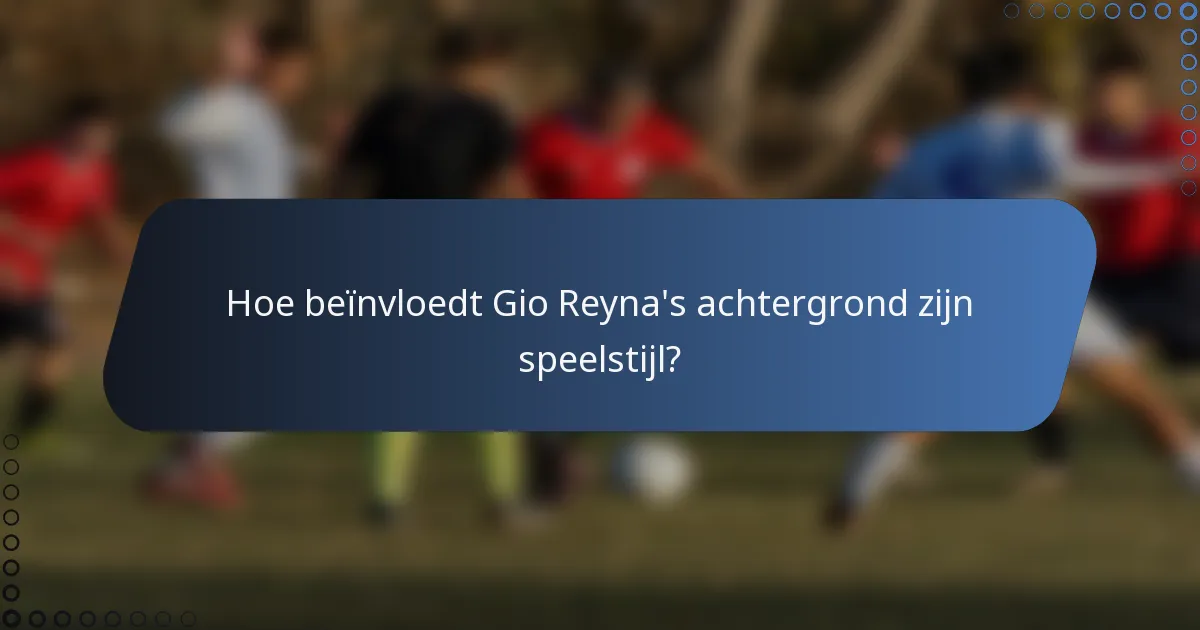 Hoe beïnvloedt Gio Reyna's achtergrond zijn speelstijl?
