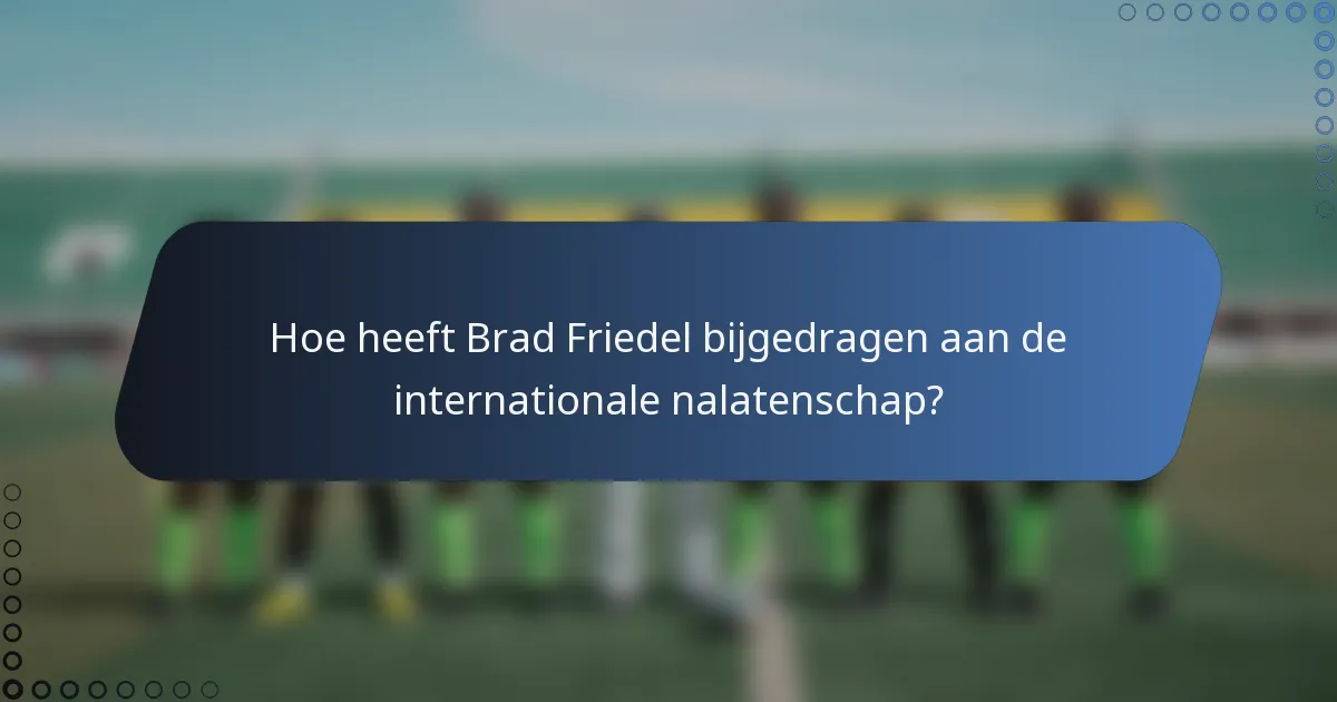 Hoe heeft Brad Friedel bijgedragen aan de internationale nalatenschap?