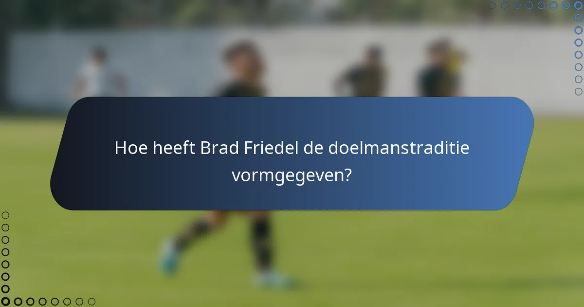 Hoe heeft Brad Friedel de doelmanstraditie vormgegeven?