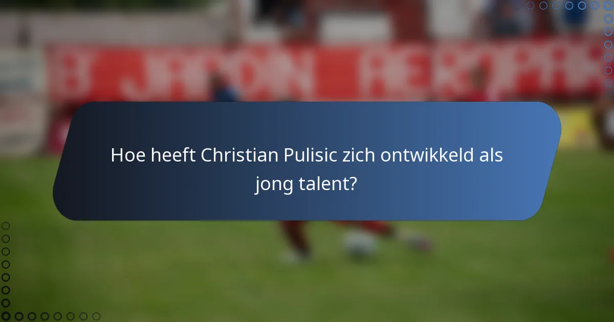 Hoe heeft Christian Pulisic zich ontwikkeld als jong talent?