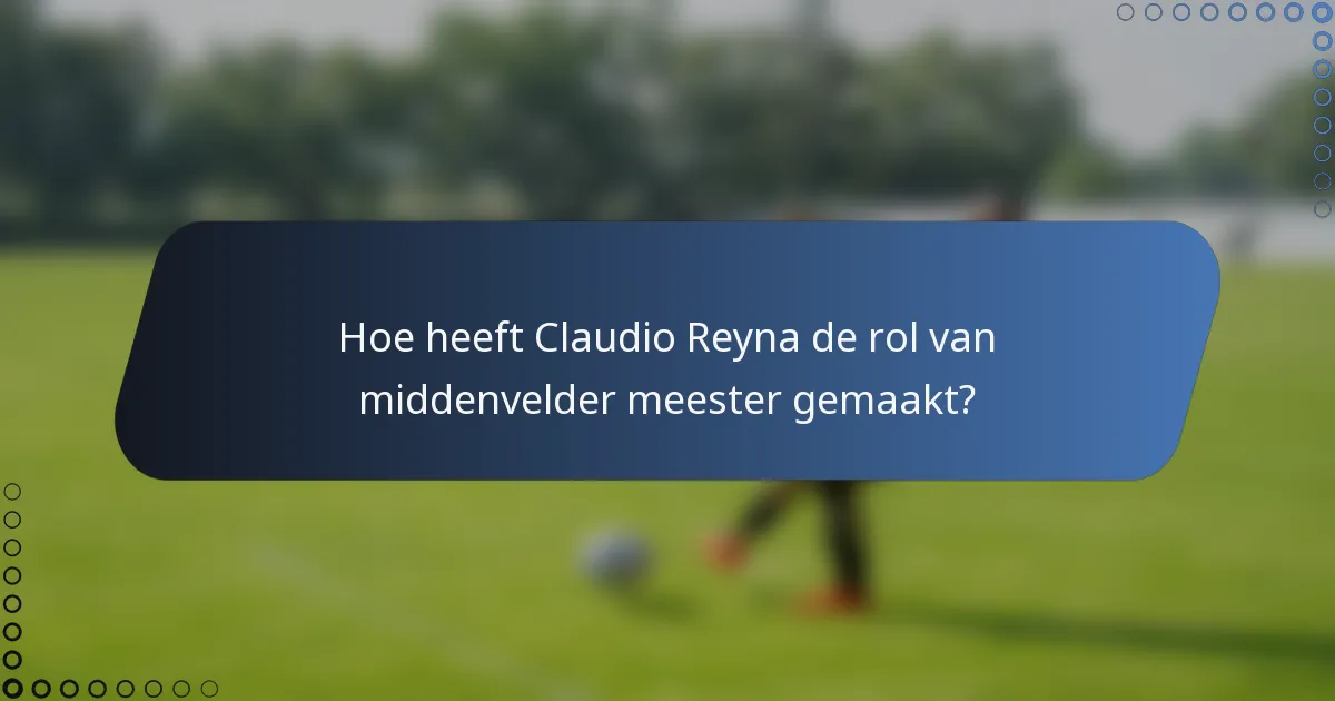 Hoe heeft Claudio Reyna de rol van middenvelder meester gemaakt?