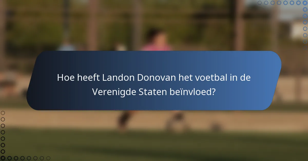 Hoe heeft Landon Donovan het voetbal in de Verenigde Staten beïnvloed?