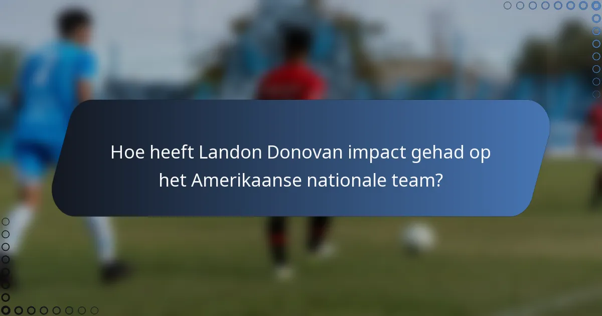 Hoe heeft Landon Donovan impact gehad op het Amerikaanse nationale team?