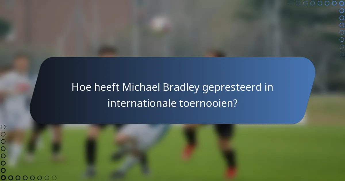 Hoe heeft Michael Bradley gepresteerd in internationale toernooien?