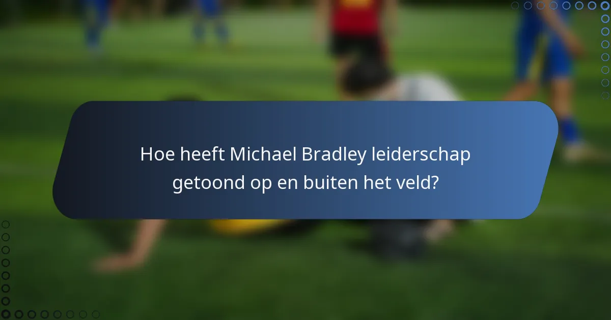 Hoe heeft Michael Bradley leiderschap getoond op en buiten het veld?