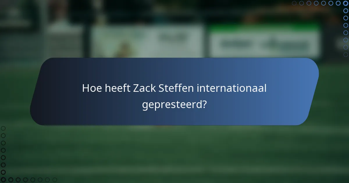 Hoe heeft Zack Steffen internationaal gepresteerd?