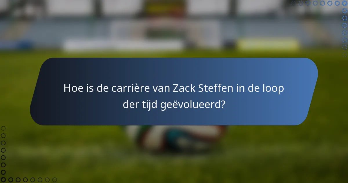 Hoe is de carrière van Zack Steffen in de loop der tijd geëvolueerd?