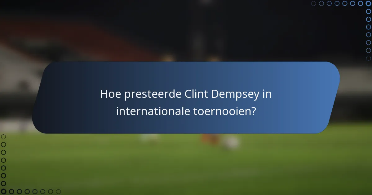 Hoe presteerde Clint Dempsey in internationale toernooien?