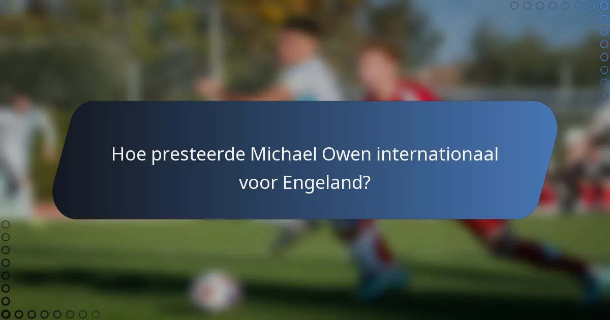 Hoe presteerde Michael Owen internationaal voor Engeland?