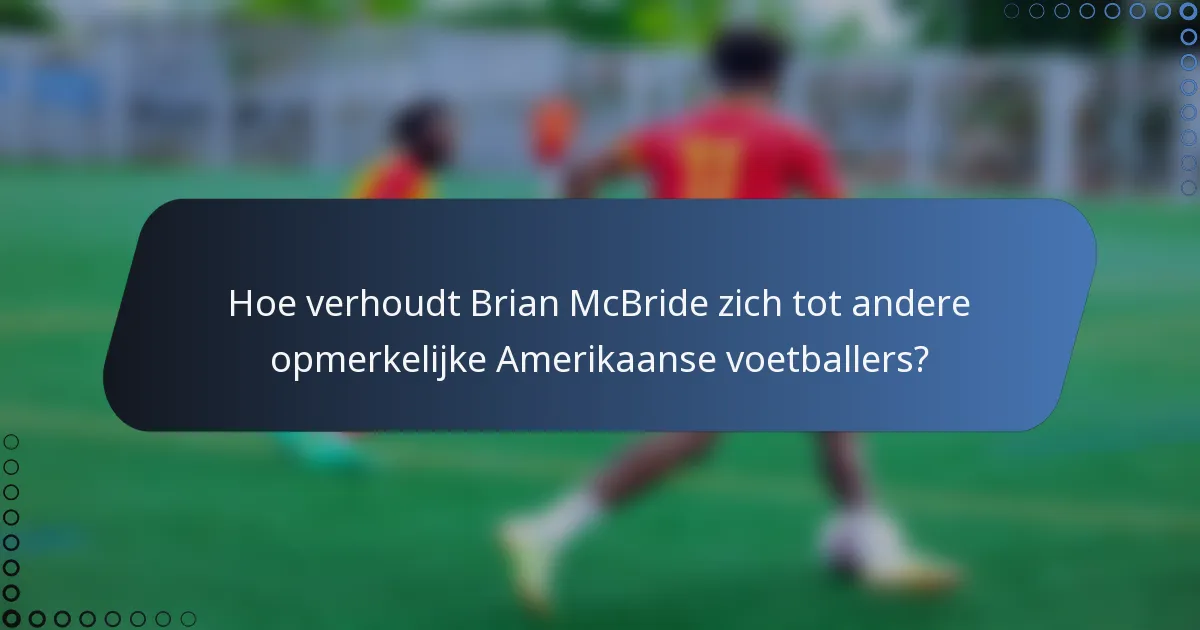 Hoe verhoudt Brian McBride zich tot andere opmerkelijke Amerikaanse voetballers?