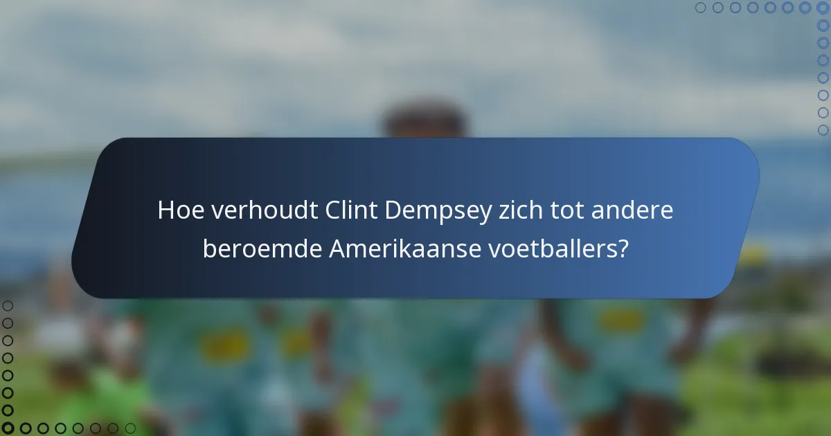 Hoe verhoudt Clint Dempsey zich tot andere beroemde Amerikaanse voetballers?