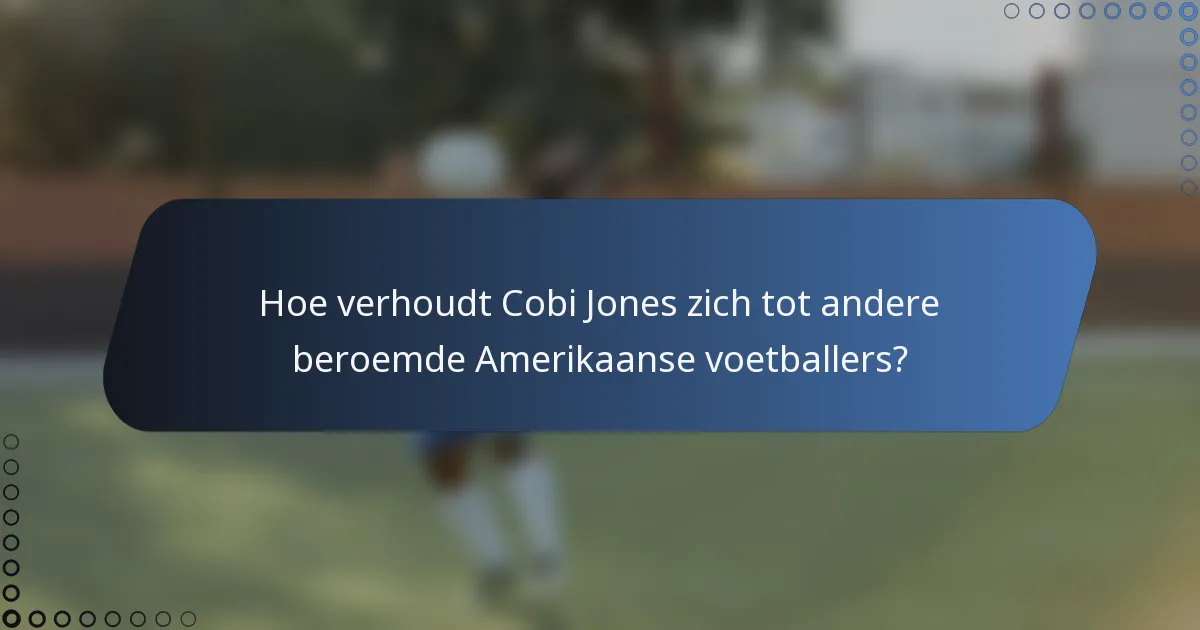 Hoe verhoudt Cobi Jones zich tot andere beroemde Amerikaanse voetballers?