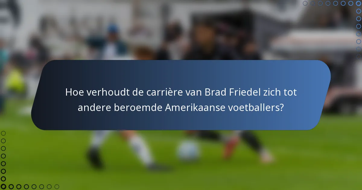 Hoe verhoudt de carrière van Brad Friedel zich tot andere beroemde Amerikaanse voetballers?