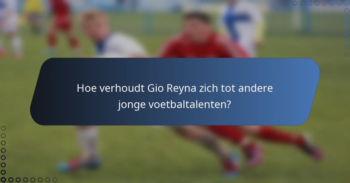 Hoe verhoudt Gio Reyna zich tot andere jonge voetbaltalenten?