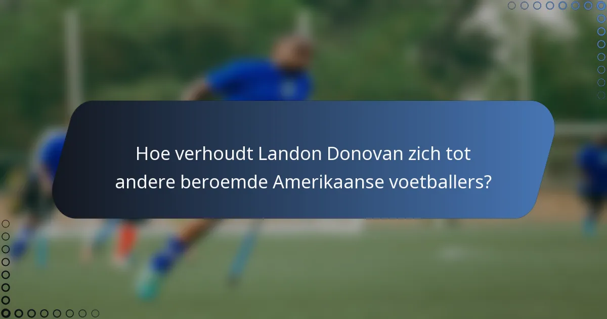 Hoe verhoudt Landon Donovan zich tot andere beroemde Amerikaanse voetballers?