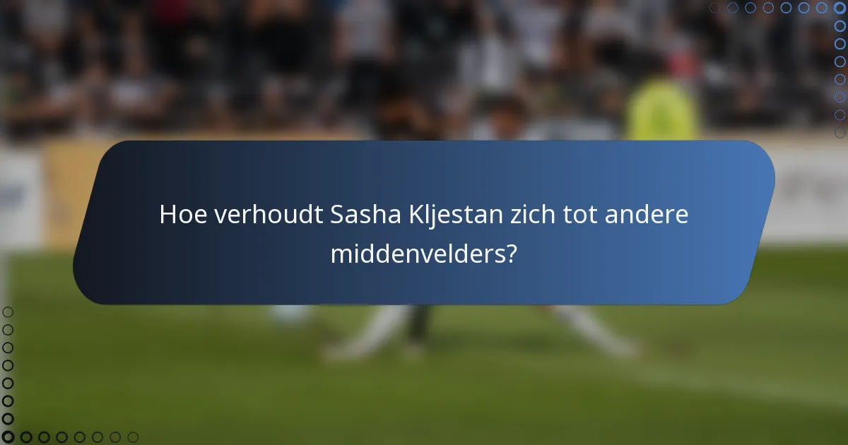 Hoe verhoudt Sasha Kljestan zich tot andere middenvelders?