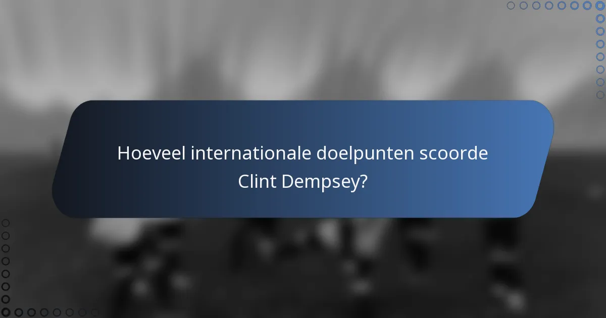 Hoeveel internationale doelpunten scoorde Clint Dempsey?