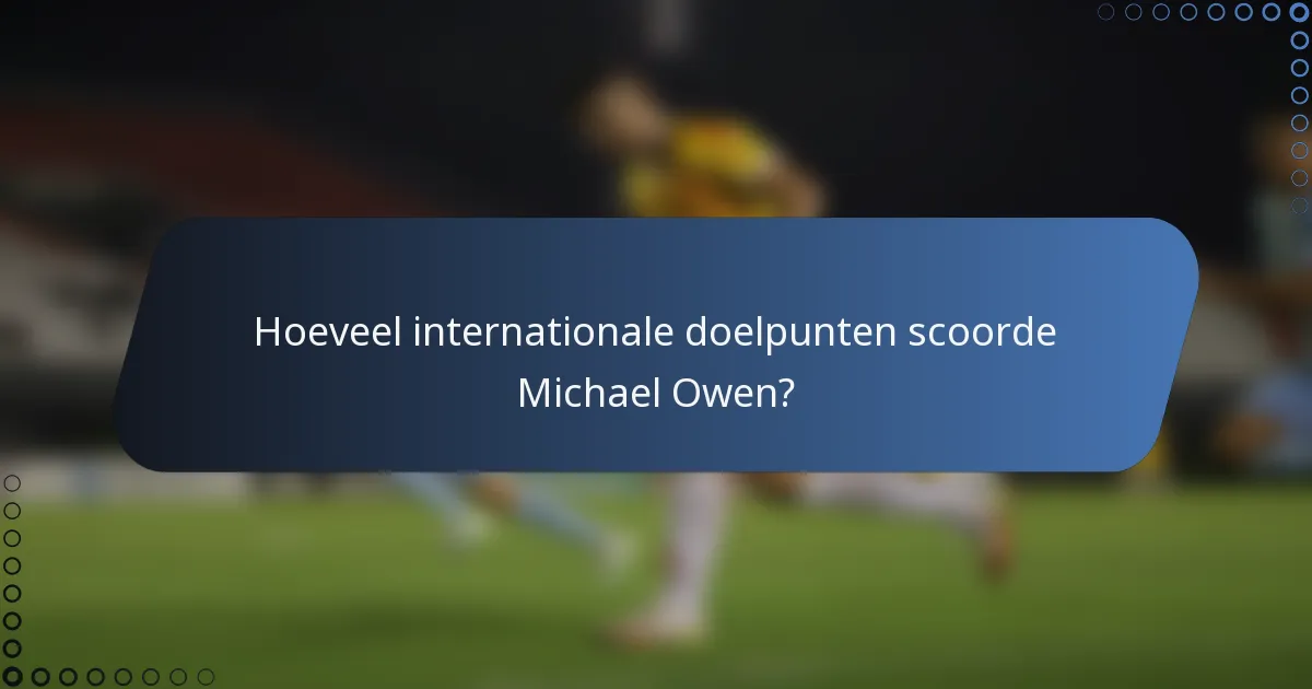Hoeveel internationale doelpunten scoorde Michael Owen?