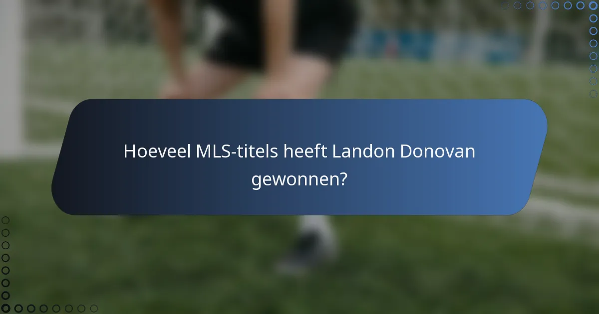Hoeveel MLS-titels heeft Landon Donovan gewonnen?