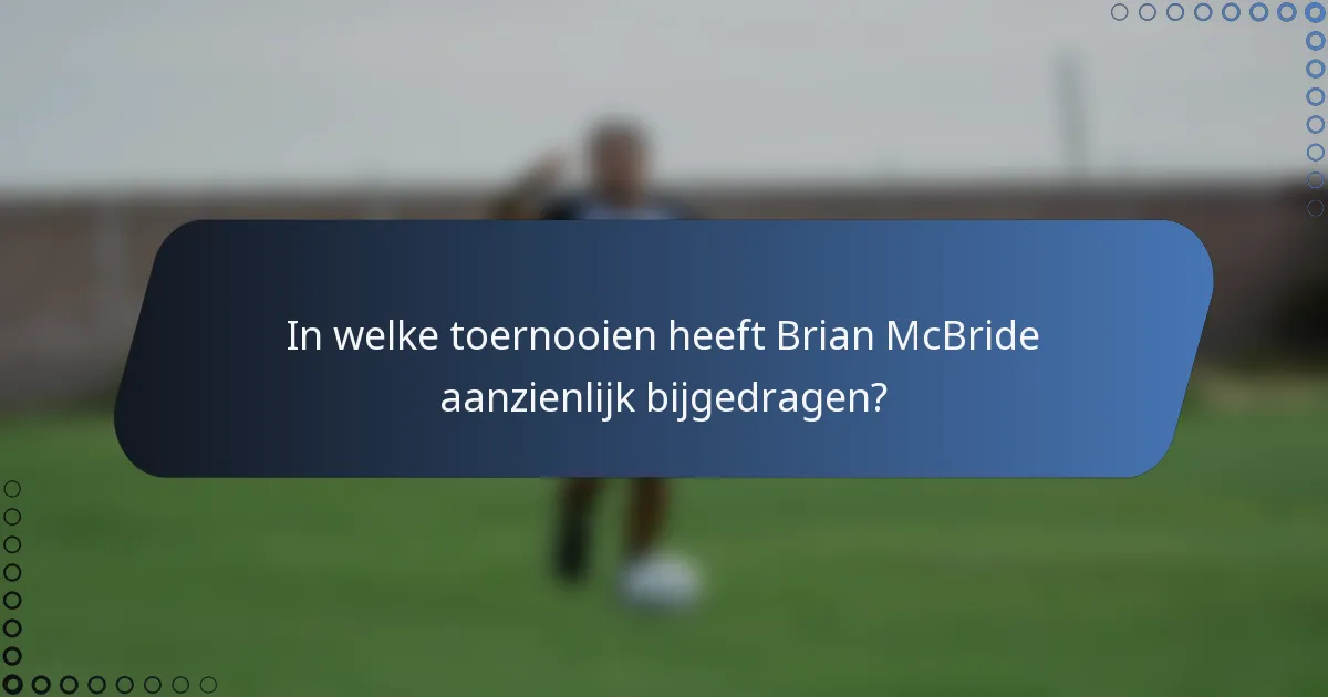 In welke toernooien heeft Brian McBride aanzienlijk bijgedragen?