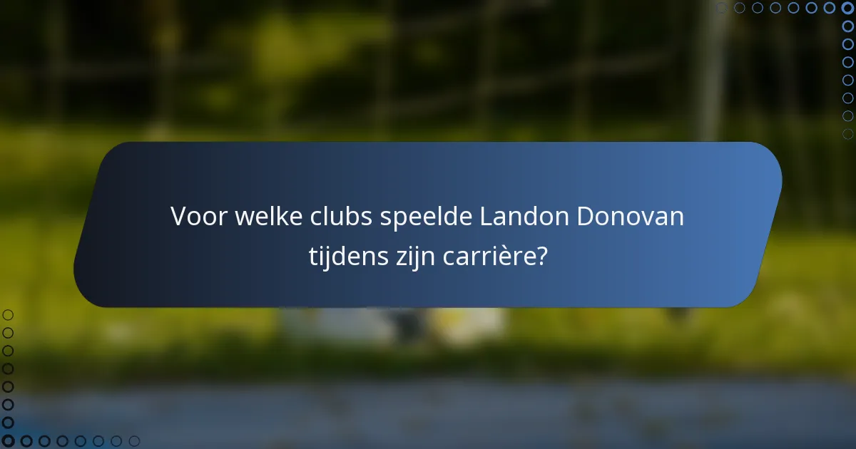 Voor welke clubs speelde Landon Donovan tijdens zijn carrière?