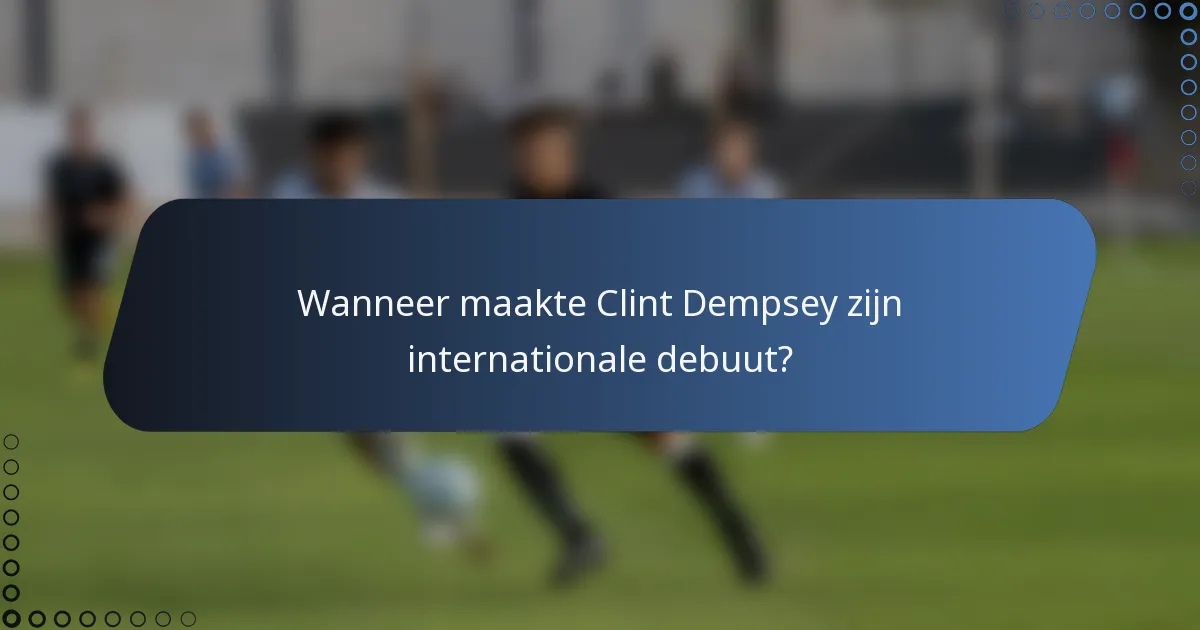 Wanneer maakte Clint Dempsey zijn internationale debuut?