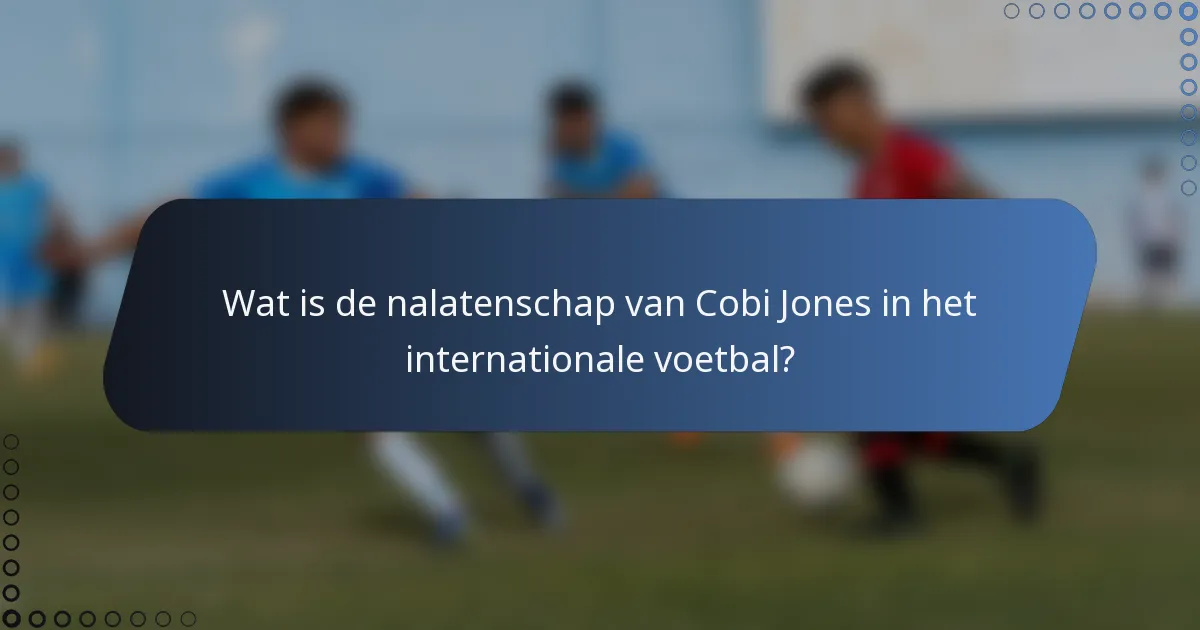 Wat is de nalatenschap van Cobi Jones in het internationale voetbal?