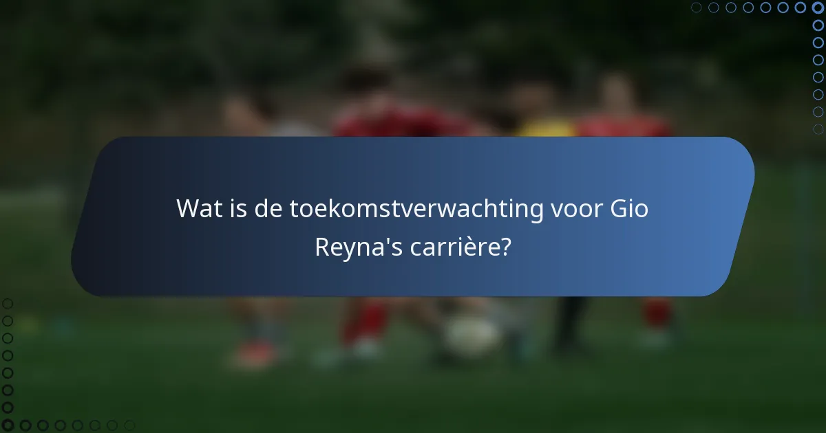 Wat is de toekomstverwachting voor Gio Reyna's carrière?