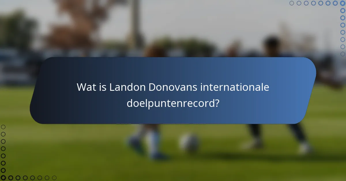 Wat is Landon Donovans internationale doelpuntenrecord?