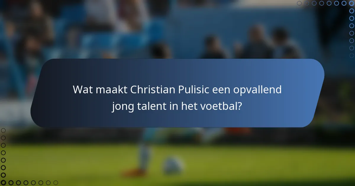 Wat maakt Christian Pulisic een opvallend jong talent in het voetbal?
