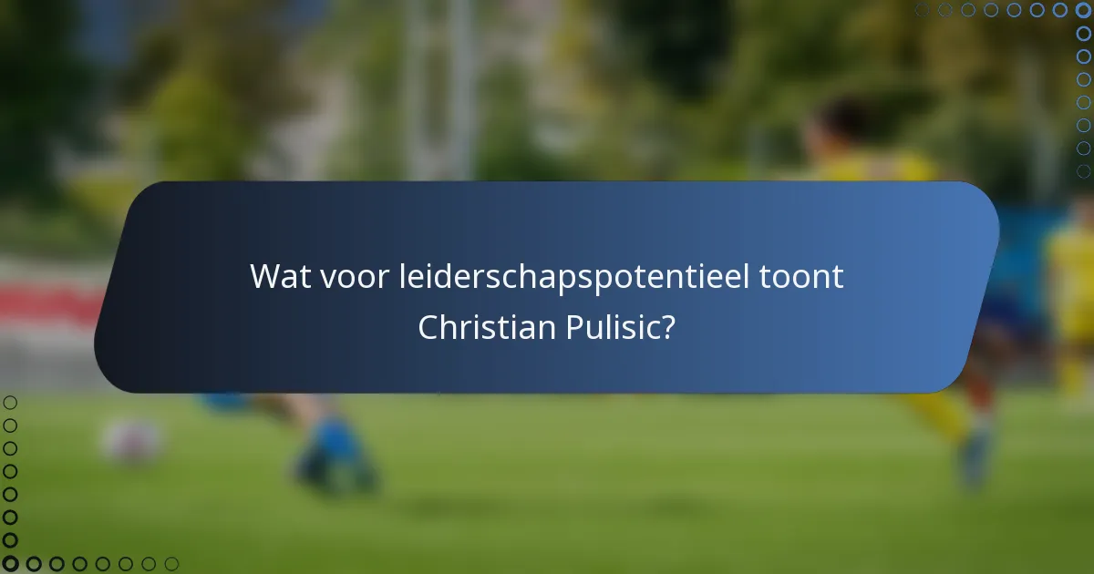 Wat voor leiderschapspotentieel toont Christian Pulisic?