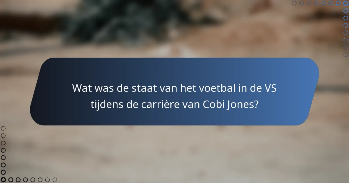 Wat was de staat van het voetbal in de VS tijdens de carrière van Cobi Jones?