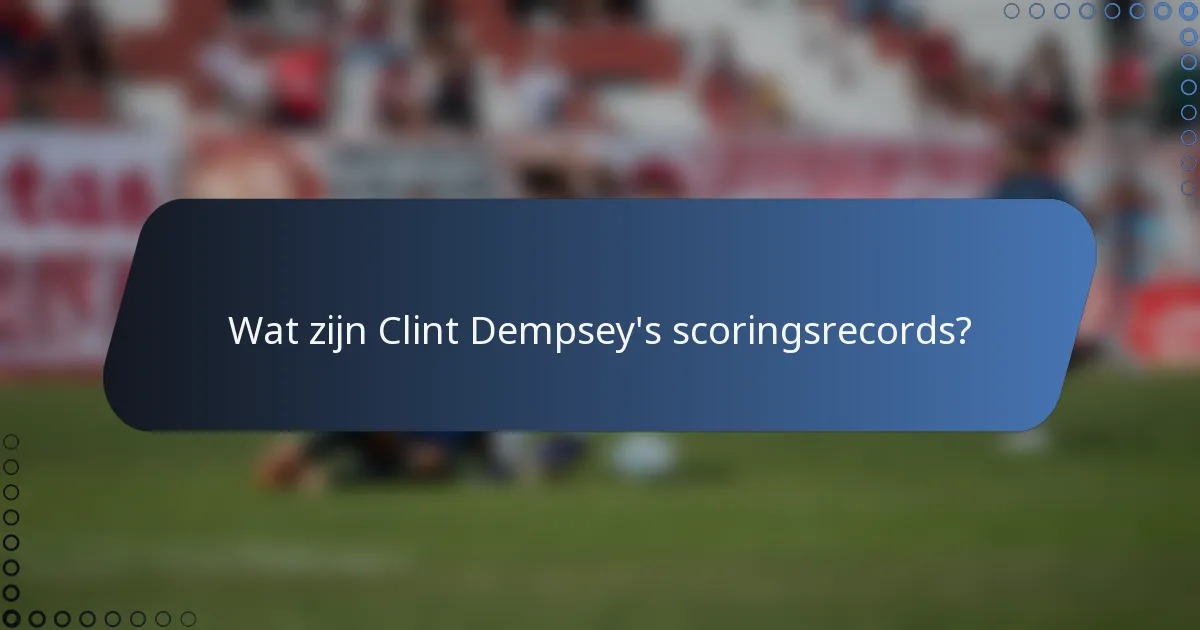Wat zijn Clint Dempsey's scoringsrecords?