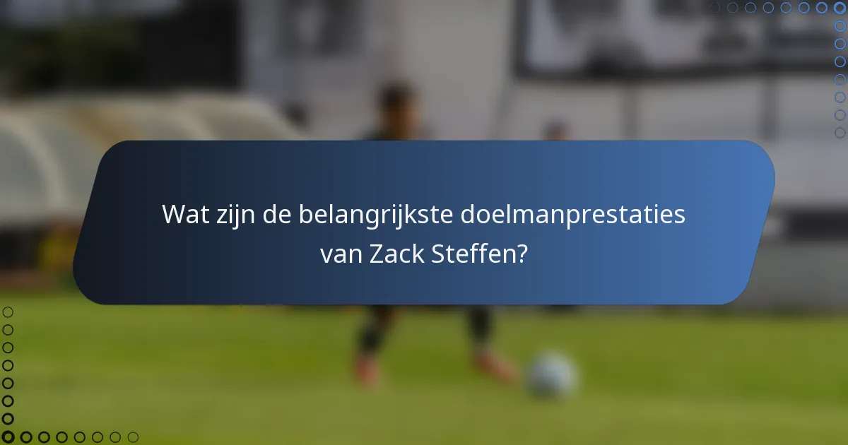 Wat zijn de belangrijkste doelmanprestaties van Zack Steffen?