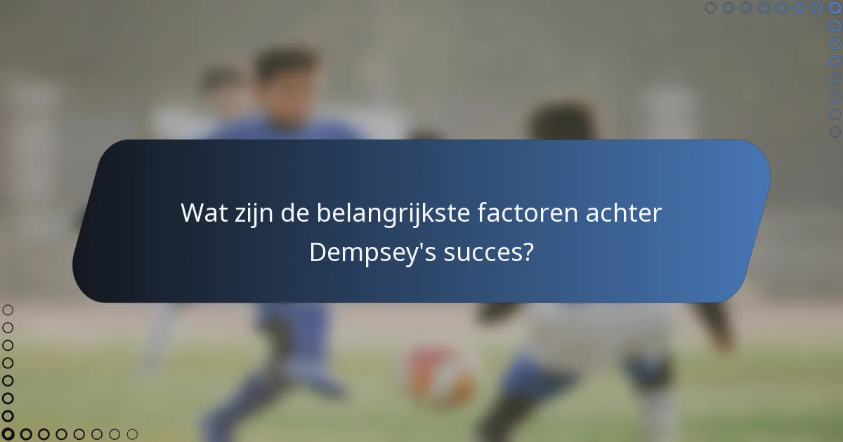 Wat zijn de belangrijkste factoren achter Dempsey's succes?