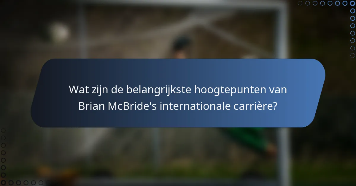 Wat zijn de belangrijkste hoogtepunten van Brian McBride's internationale carrière?