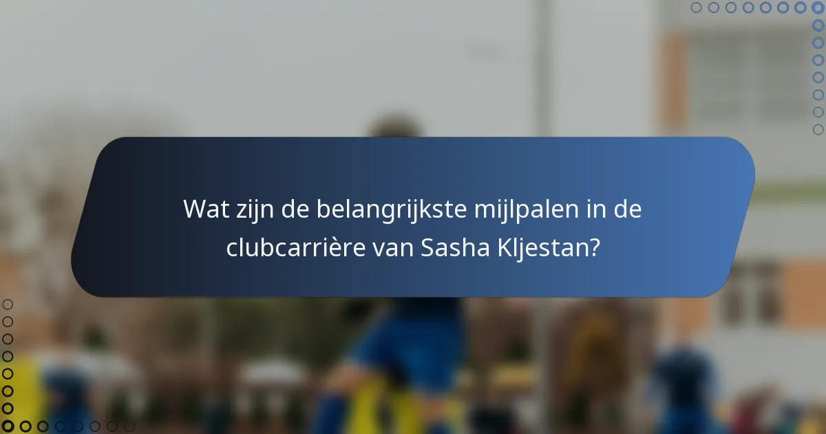 Wat zijn de belangrijkste mijlpalen in de clubcarrière van Sasha Kljestan?
