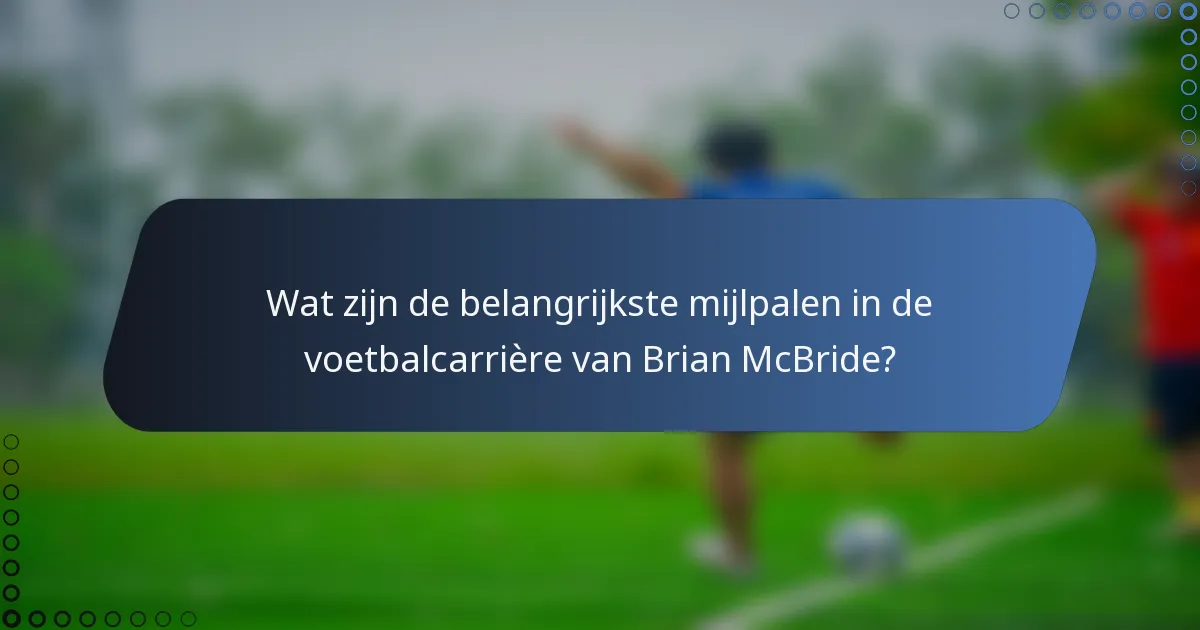 Wat zijn de belangrijkste mijlpalen in de voetbalcarrière van Brian McBride?