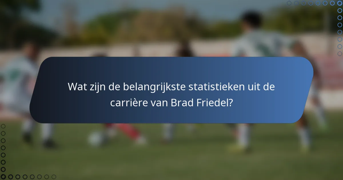 Wat zijn de belangrijkste statistieken uit de carrière van Brad Friedel?