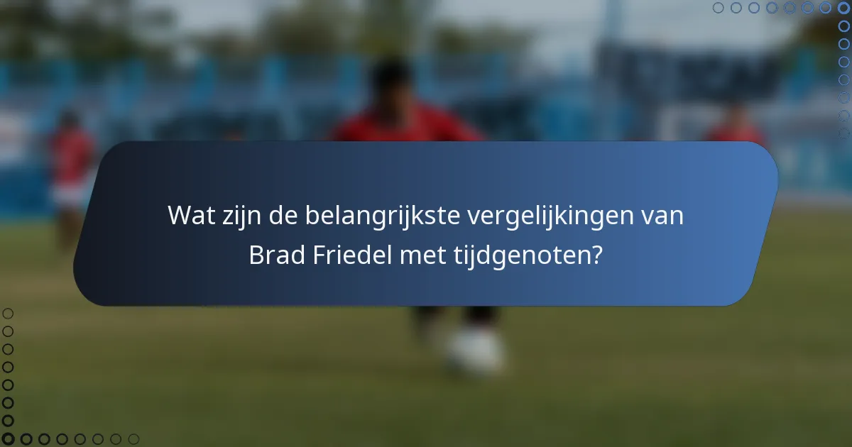 Wat zijn de belangrijkste vergelijkingen van Brad Friedel met tijdgenoten?