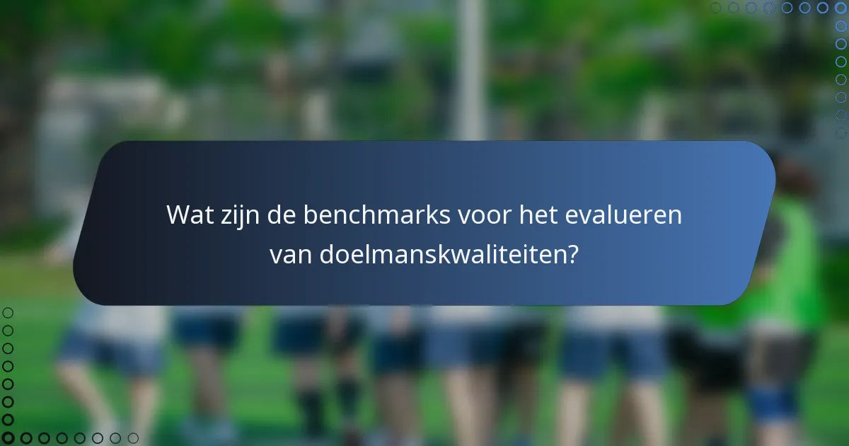 Wat zijn de benchmarks voor het evalueren van doelmanskwaliteiten?