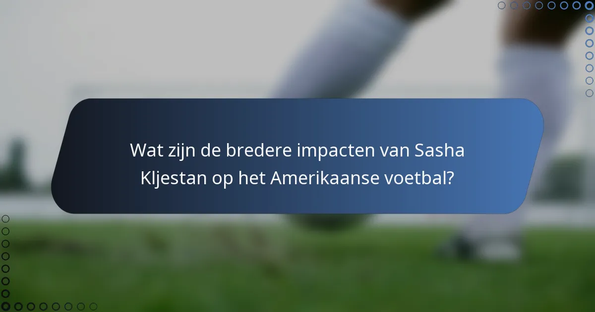 Wat zijn de bredere impacten van Sasha Kljestan op het Amerikaanse voetbal?