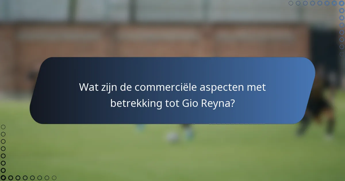 Wat zijn de commerciële aspecten met betrekking tot Gio Reyna?