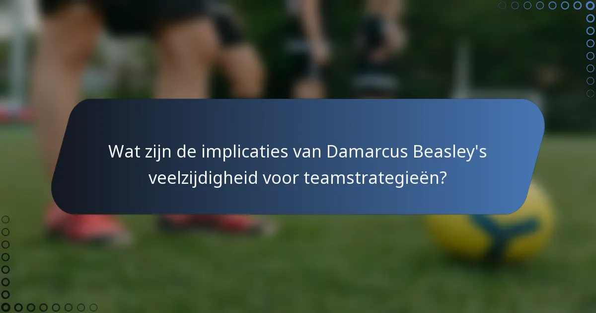Wat zijn de implicaties van Damarcus Beasley's veelzijdigheid voor teamstrategieën?