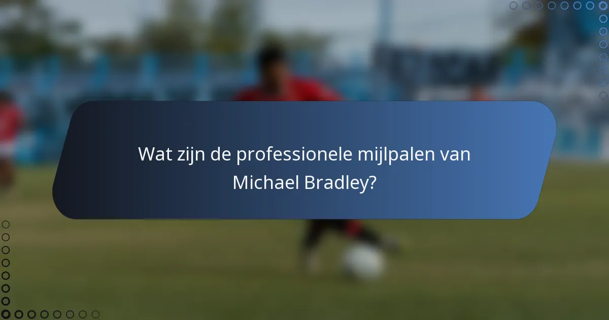 Wat zijn de professionele mijlpalen van Michael Bradley?