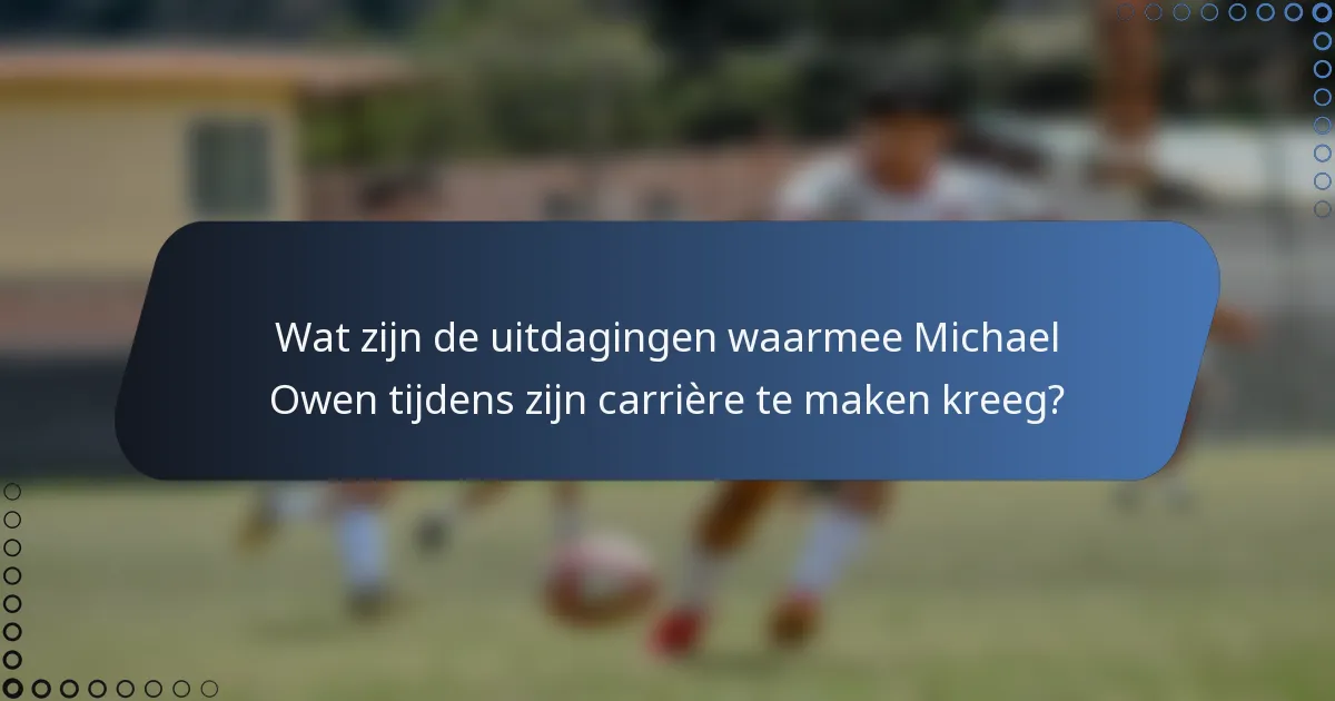 Wat zijn de uitdagingen waarmee Michael Owen tijdens zijn carrière te maken kreeg?
