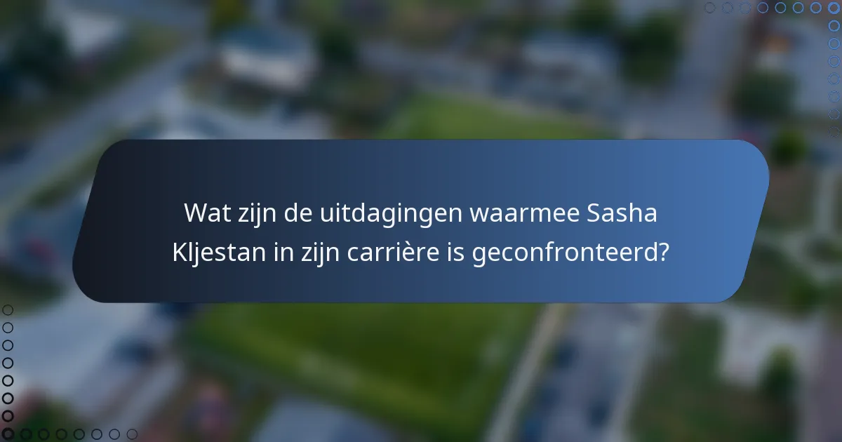 Wat zijn de uitdagingen waarmee Sasha Kljestan in zijn carrière is geconfronteerd?