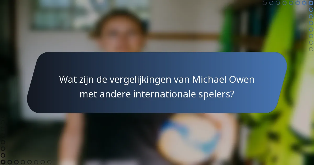 Wat zijn de vergelijkingen van Michael Owen met andere internationale spelers?